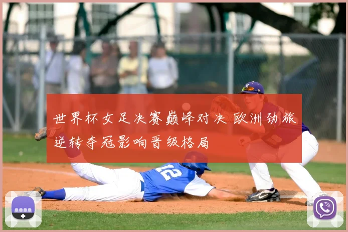 世界杯女足决赛巅峰对决 欧洲劲旅逆转夺冠影响晋级格局