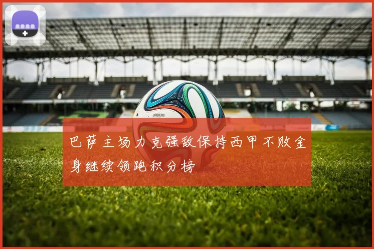 巴萨主场力克强敌保持西甲不败金身继续领跑积分榜