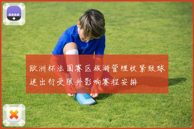 欧洲杯法国赛区旅游管理收紧致球迷出行受限并影响赛程安排