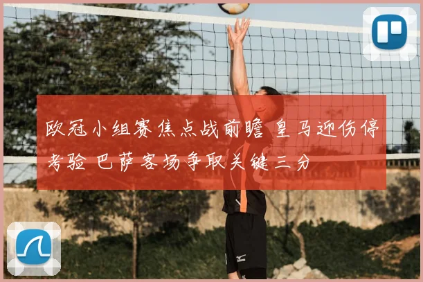 欧冠小组赛焦点战前瞻 皇马迎伤停考验 巴萨客场争取关键三分