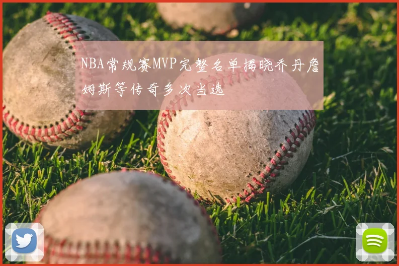 NBA常规赛MVP完整名单揭晓乔丹詹姆斯等传奇多次当选