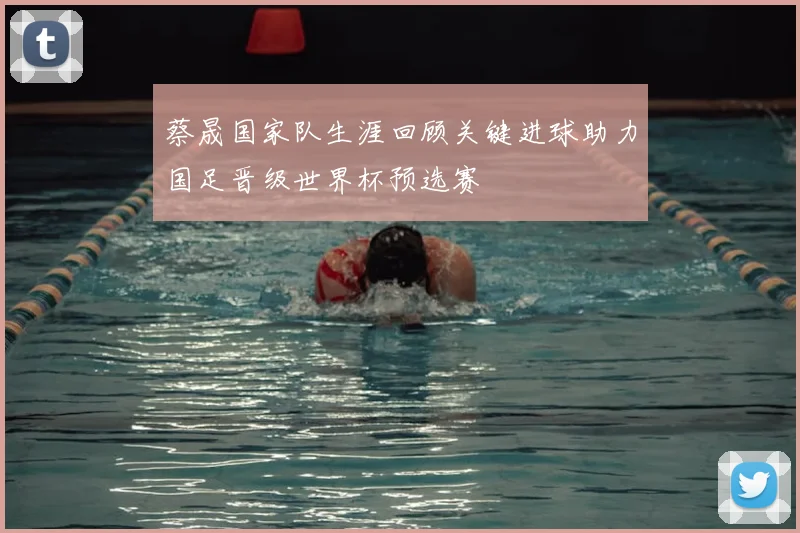 蔡晟国家队生涯回顾关键进球助力国足晋级世界杯预选赛