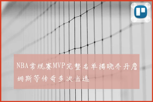 NBA常规赛MVP完整名单揭晓乔丹詹姆斯等传奇多次当选