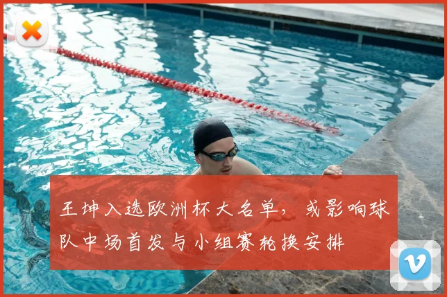 王坤入选欧洲杯大名单，或影响球队中场首发与小组赛轮换安排