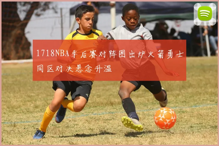 1718NBA季后赛对阵图出炉火箭勇士同区对决悬念升温