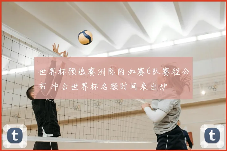 世界杯预选赛洲际附加赛6队赛程公布 冲击世界杯名额时间表出炉