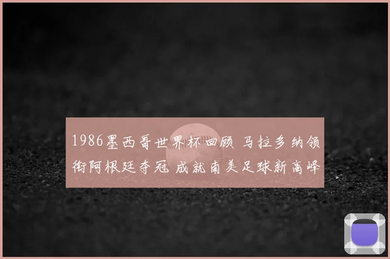 1986墨西哥世界杯回顾 马拉多纳领衔阿根廷夺冠 成就南美足球新高峰