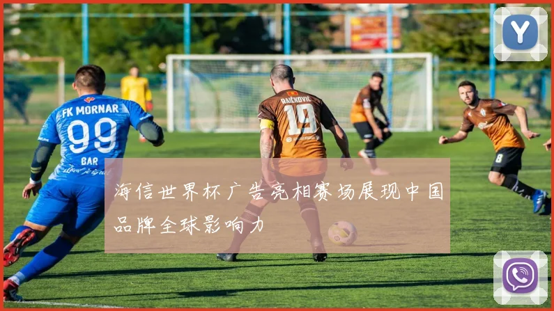 海信世界杯广告亮相赛场展现中国品牌全球影响力