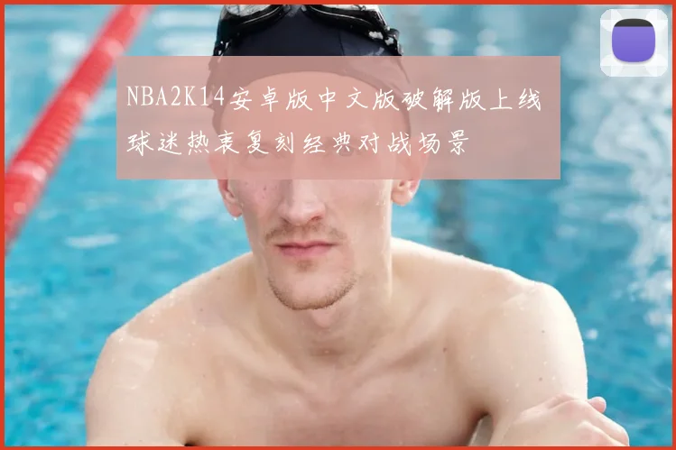 NBA2K14安卓版中文版破解版上线 球迷热衷复刻经典对战场景