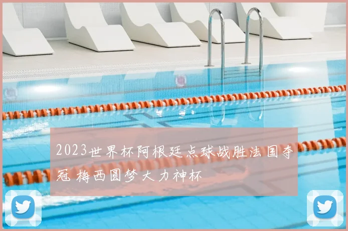 2023世界杯阿根廷点球战胜法国夺冠 梅西圆梦大力神杯