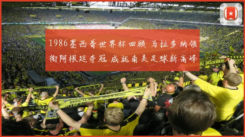 1986墨西哥世界杯回顾 马拉多纳领衔阿根廷夺冠 成就南美足球新高峰