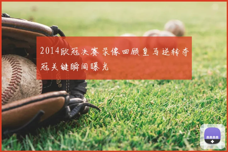 2014欧冠决赛录像回顾皇马逆转夺冠关键瞬间曝光