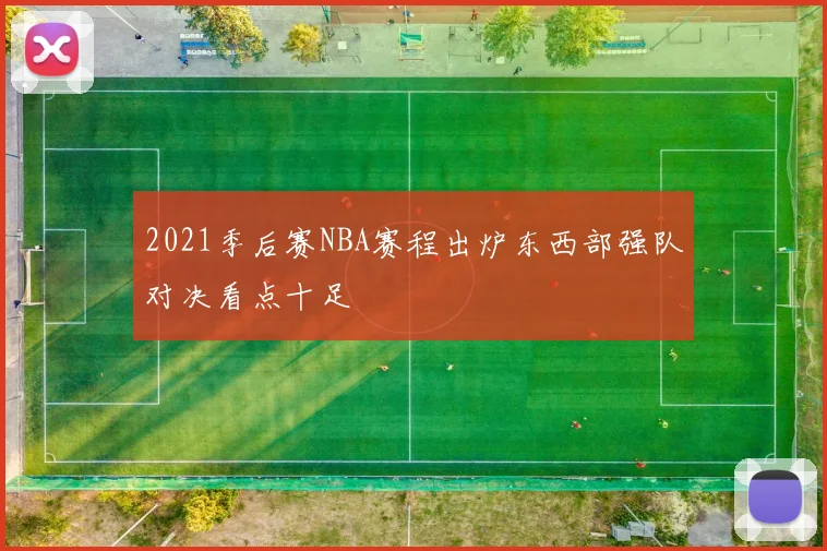 2021季后赛NBA赛程出炉东西部强队对决看点十足