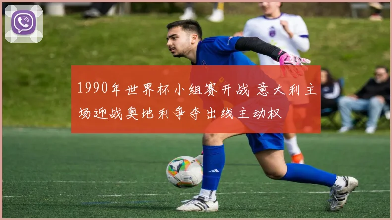 1990年世界杯小组赛开战 意大利主场迎战奥地利争夺出线主动权