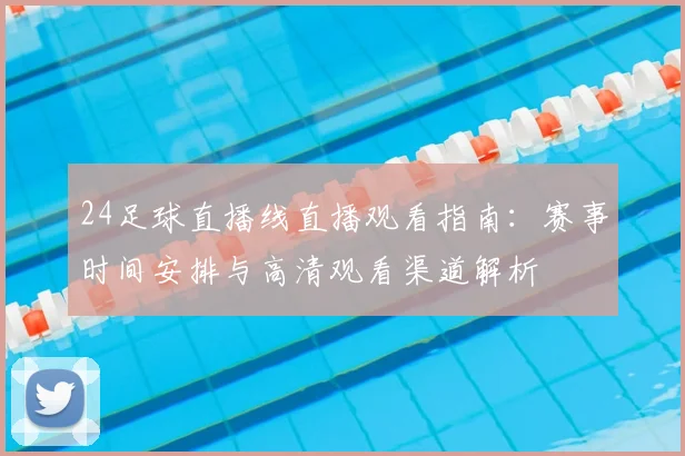 24足球直播线直播观看指南：赛事时间安排与高清观看渠道解析