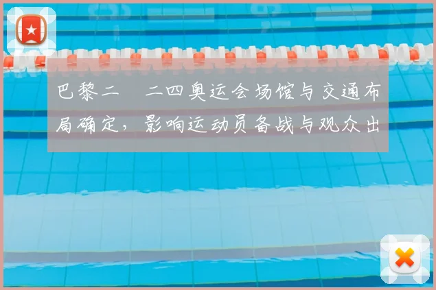 巴黎二〇二四奥运会场馆与交通布局确定,影响运动员备战与观众出行