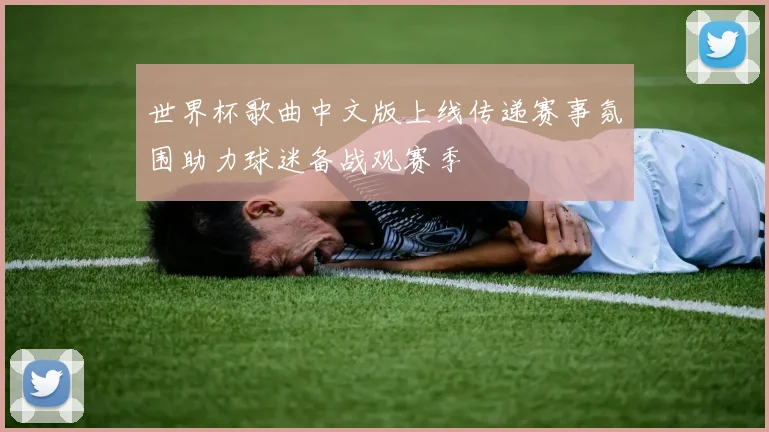 世界杯歌曲中文版上线传递赛事氛围助力球迷备战观赛季