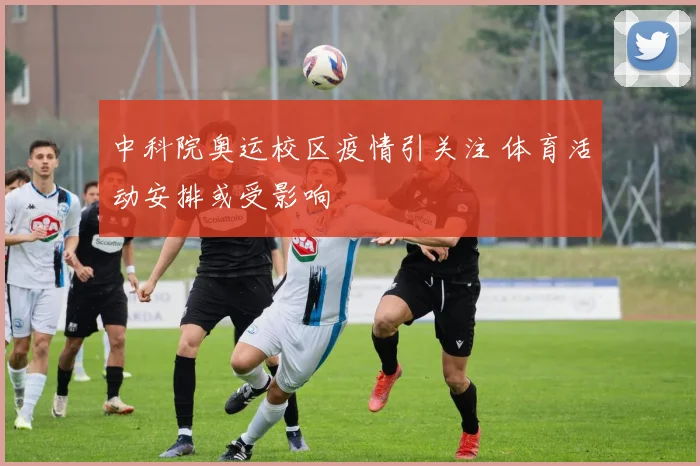 中科院奥运校区疫情引关注 体育活动安排或受影响