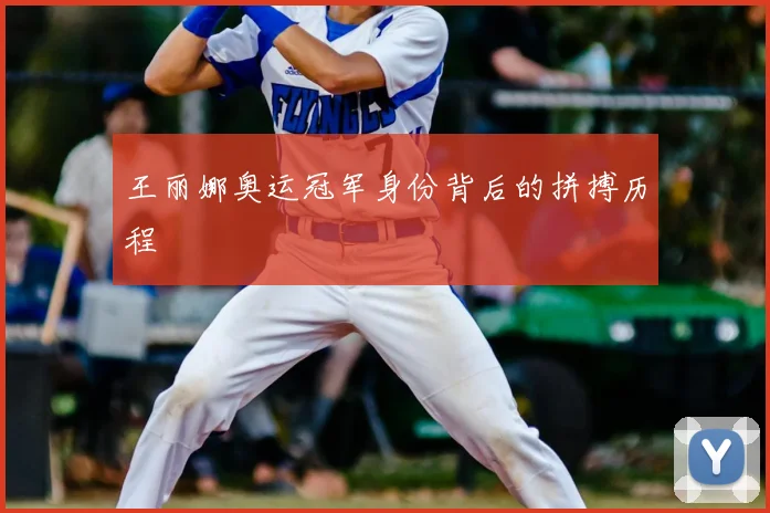 王丽娜奥运冠军身份背后的拼搏历程