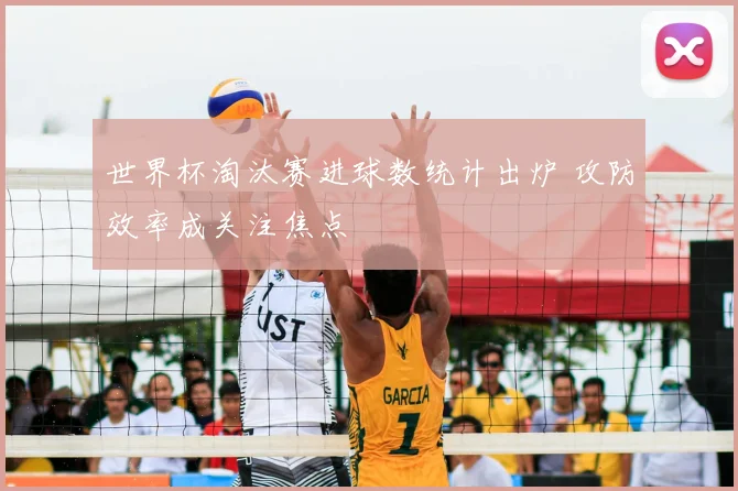 世界杯淘汰赛进球数统计出炉 攻防效率成关注焦点