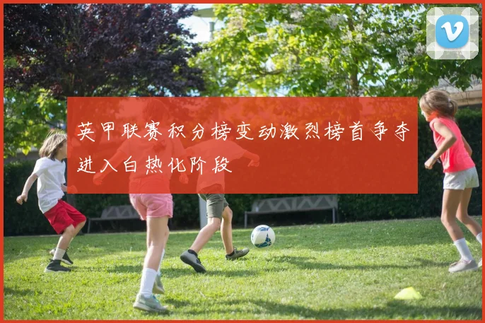 英甲联赛积分榜变动激烈榜首争夺进入白热化阶段