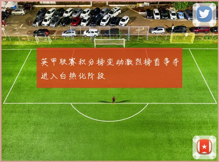 英甲联赛积分榜变动激烈榜首争夺进入白热化阶段