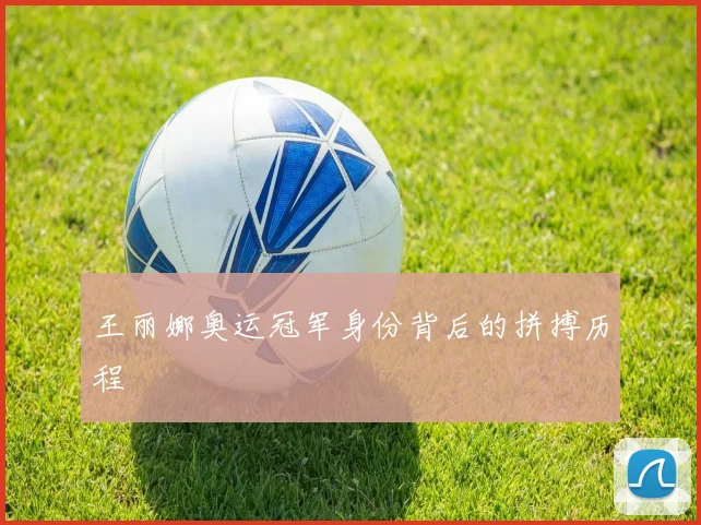 王丽娜奥运冠军身份背后的拼搏历程